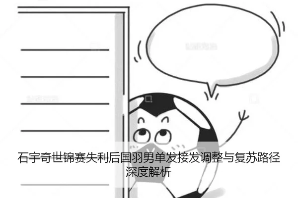 石宇奇世锦赛失利后国羽男单发接发调整与复苏路径深度解析